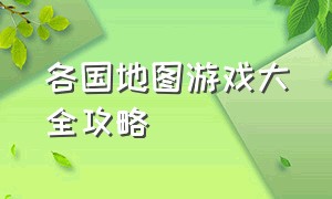 各国地图游戏大全攻略