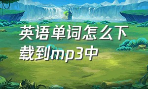 英语单词怎么下载到mp3中