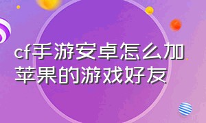 cf手游安卓怎么加苹果的游戏好友