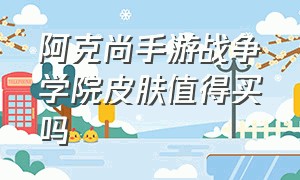 阿克尚手游战争学院皮肤值得买吗