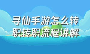 寻仙手游怎么转职转职流程讲解