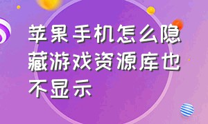 苹果手机怎么隐藏游戏资源库也不显示