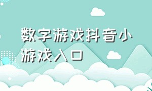 数字游戏抖音小游戏入口（抖音小游戏100个游戏入口）