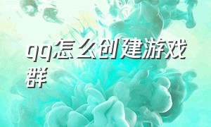 qq怎么创建游戏群（qq群怎么设置游戏功能）