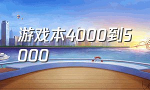 游戏本4000到5000（游戏本推荐5000到6000）