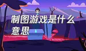 制图游戏是什么意思