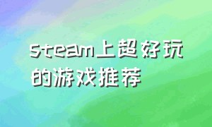 steam上超好玩的游戏推荐（steam上比较好玩的）