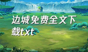 边城免费全文下载txt（边城全本txt下载百度云）