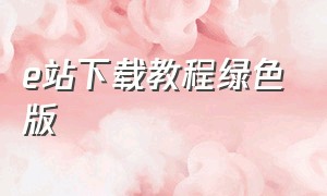 e站下载教程绿色版（e站绿版官方正版下载）