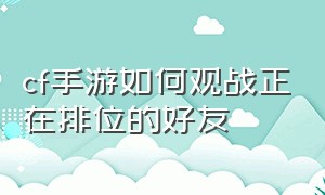 cf手游如何观战正在排位的好友