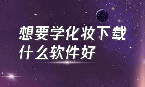 想要学化妆下载什么软件好