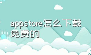 appstore怎么下载免费的