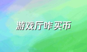 游戏厅咋买币（游戏厅的币子怎么卖）