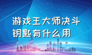 游戏王大师决斗钥匙有什么用（游戏王大师决斗龙之斗志怎么触发）