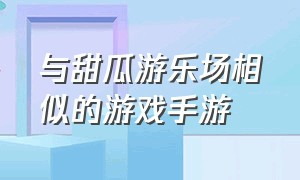 与甜瓜游乐场相似的游戏手游（与甜瓜游乐场相似的游戏手游）