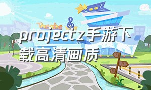 projectz手游下载高清画质