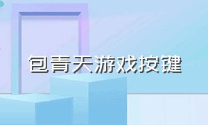 包青天游戏按键（少年包青天游戏排行榜在哪里）