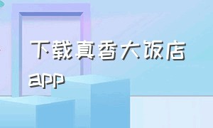 下载真香大饭店app