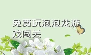 免费玩泡泡龙游戏闯关