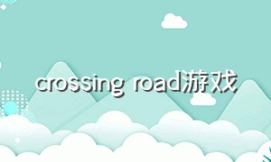 crossing road游戏（crossing road下载）