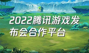 2022腾讯游戏发布会合作平台