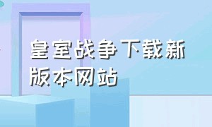 皇室战争下载新版本网站（皇室战争下载入口中文版）