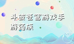 斗破苍穹游戏手游药族（斗破苍穹手游破解版无限元宝）