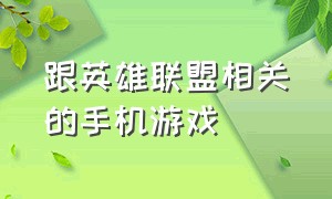 跟英雄联盟相关的手机游戏（跟英雄联盟相关的手机游戏推荐）