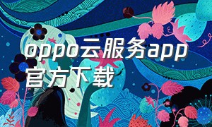 oppo云服务app官方下载（oppo云服务下载到手机）