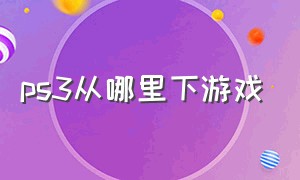 ps3从哪里下游戏（ps3中文游戏资源在哪里下载）