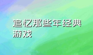 追忆那些年经典游戏（怀旧经典游戏骨灰级游戏）