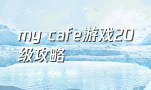 my cafe游戏20级攻略