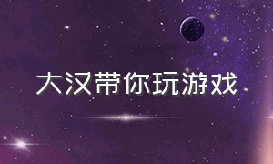 大汉带你玩游戏（小川带你玩游戏）