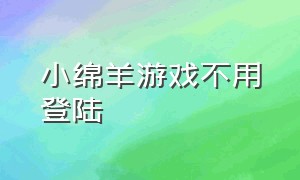 小绵羊游戏不用登陆（小绵羊游戏不用登陆版）