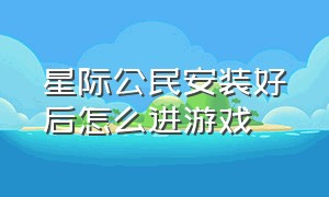 星际公民安装好后怎么进游戏