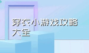 穿衣小游戏攻略大全（穿衣小游戏攻略大全简单）