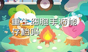 重生细胞手游能存档吗