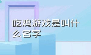 吃鸡游戏是叫什么名字（吃鸡最新出的游戏名字叫什么）