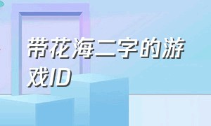 带花海二字的游戏ID（带花的游戏id七字）