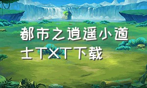 都市之逍遥小道士TXT下载