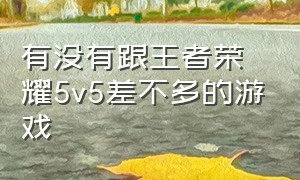 有没有跟王者荣耀5v5差不多的游戏（2024类似王者荣耀5v5的游戏）