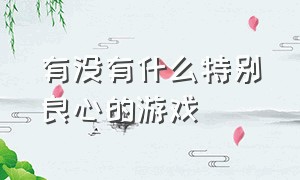 有没有什么特别良心的游戏