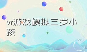 vr游戏模拟三岁小孩