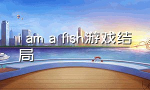 i am a fish游戏结局