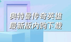 奥特曼传奇英雄最新版内购下载（奥特曼传奇英雄内购版中文版）