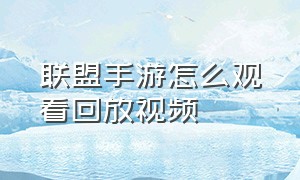 联盟手游怎么观看回放视频