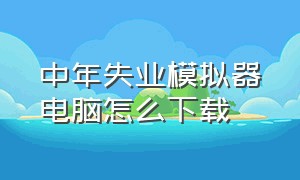 中年失业模拟器电脑怎么下载