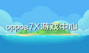 oppoa7X游戏中心（oppoa7x怎么看游戏时间）