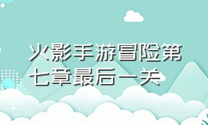 火影手游冒险第七章最后一关