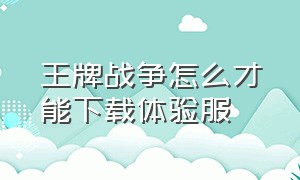 王牌战争怎么才能下载体验服（王牌战争体验服下载教学）